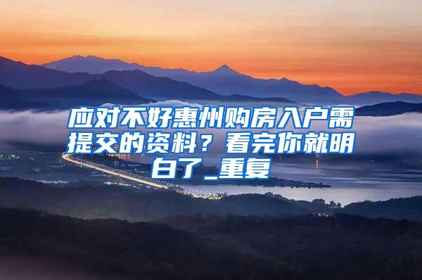 应对不好惠州购房入户需提交的资料？看完你就明白了_重复