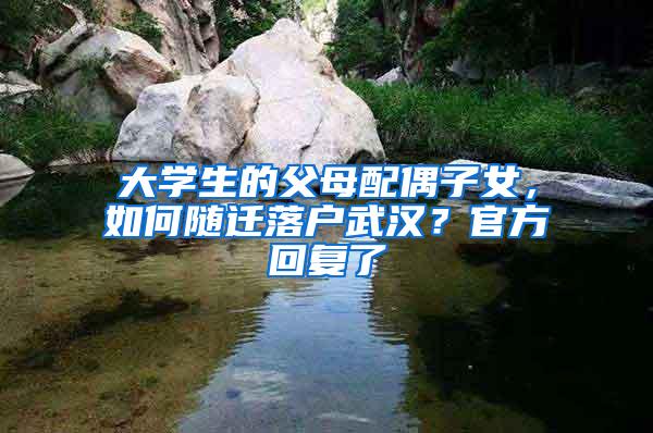 大学生的父母配偶子女，如何随迁落户武汉？官方回复了
