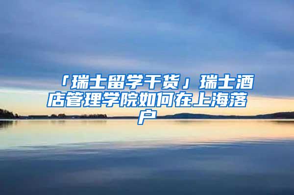 「瑞士留学干货」瑞士酒店管理学院如何在上海落户