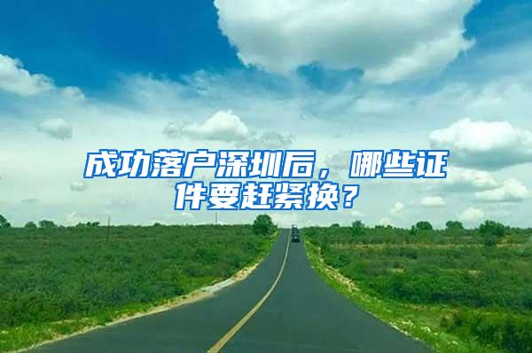 成功落户深圳后，哪些证件要赶紧换？