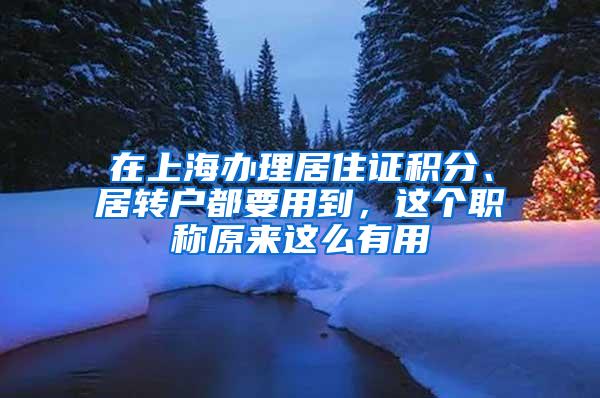 在上海办理居住证积分、居转户都要用到，这个职称原来这么有用
