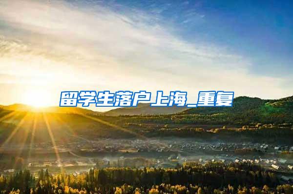 留学生落户上海_重复