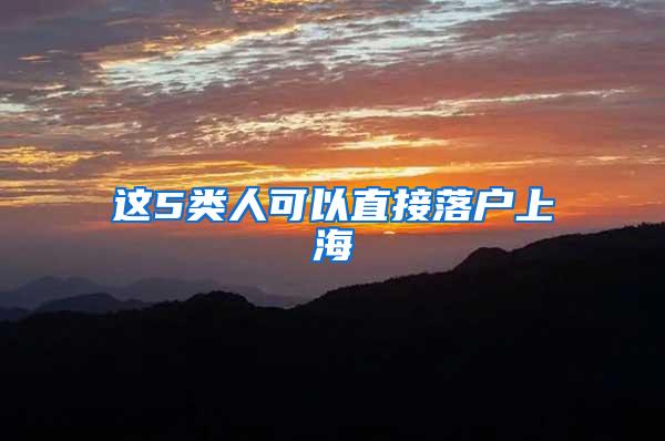 这5类人可以直接落户上海