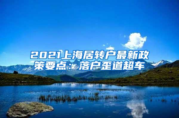 2021上海居转户最新政策要点：落户歪道超车