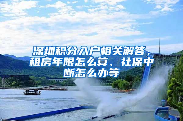 深圳积分入户相关解答，租房年限怎么算、社保中断怎么办等