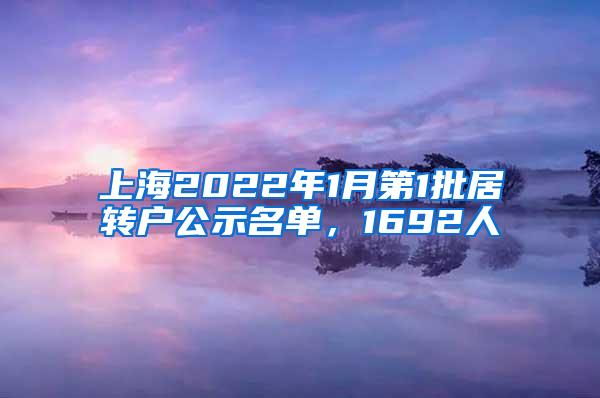 上海2022年1月第1批居转户公示名单，1692人