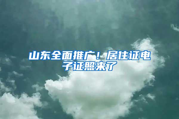 山东全面推广！居住证电子证照来了→