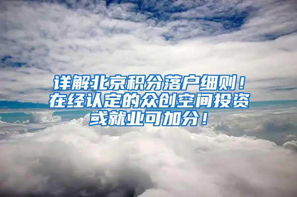 详解北京积分落户细则！在经认定的众创空间投资或就业可加分！