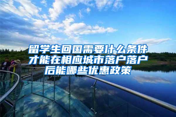 留学生回国需要什么条件才能在相应城市落户落户后能哪些优惠政策