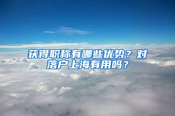 获得职称有哪些优势？对落户上海有用吗？
