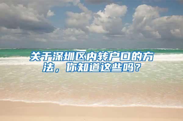 关于深圳区内转户口的方法，你知道这些吗？