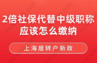 上海居转户新政！2倍社保代替中级职称应该怎么缴纳?