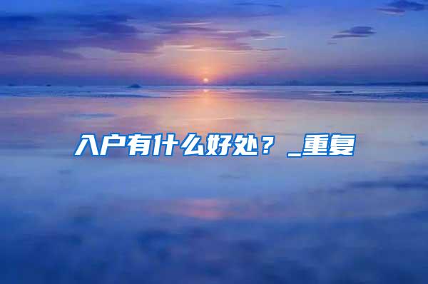 入户有什么好处？_重复