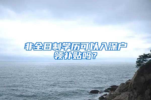 非全日制学历可以入深户领补贴吗？