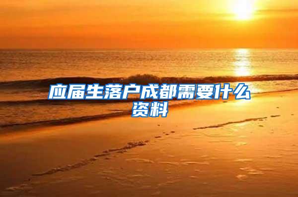 应届生落户成都需要什么资料