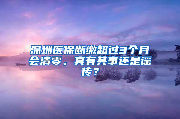 深圳医保断缴超过3个月会清零，真有其事还是谣传？