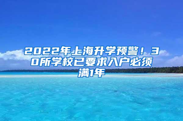 2022年上海升学预警！30所学校已要求入户必须满1年