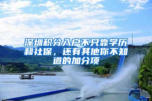 深圳积分入户不只靠学历和社保，还有其他你不知道的加分项