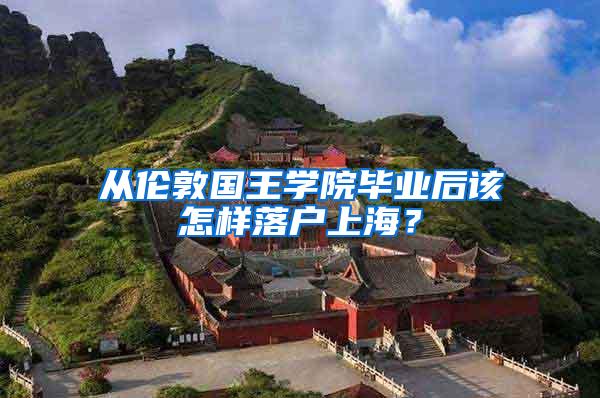 从伦敦国王学院毕业后该怎样落户上海？