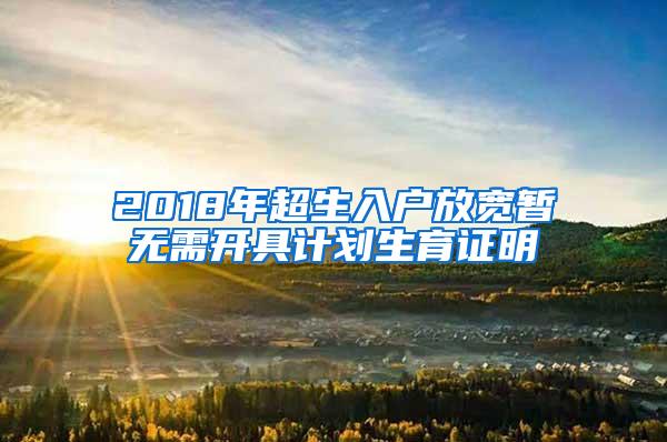 2018年超生入户放宽暂无需开具计划生育证明