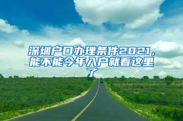 深圳户口办理条件2021，能不能今年入户就看这里了