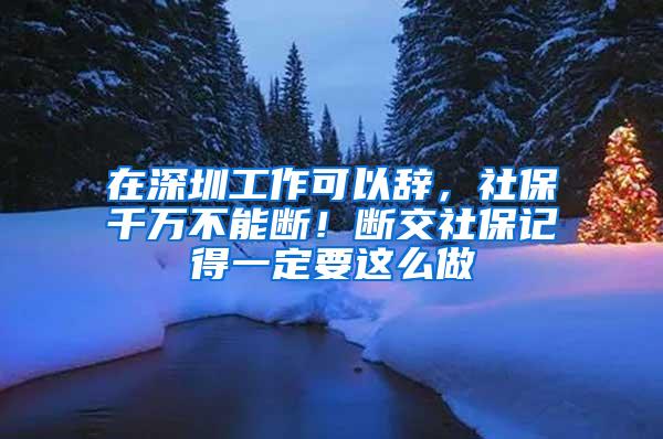 在深圳工作可以辞，社保千万不能断！断交社保记得一定要这么做