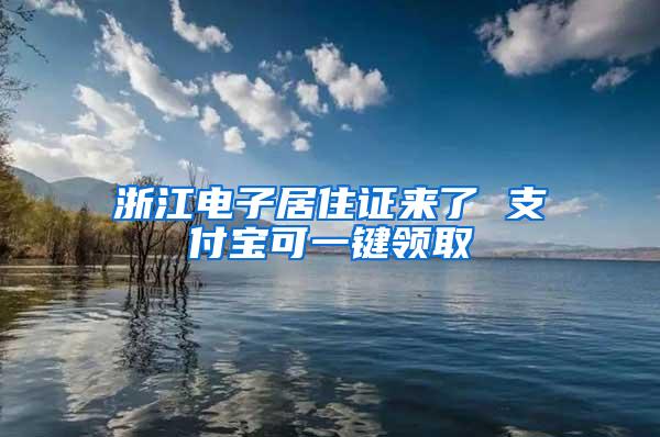 浙江电子居住证来了 支付宝可一键领取