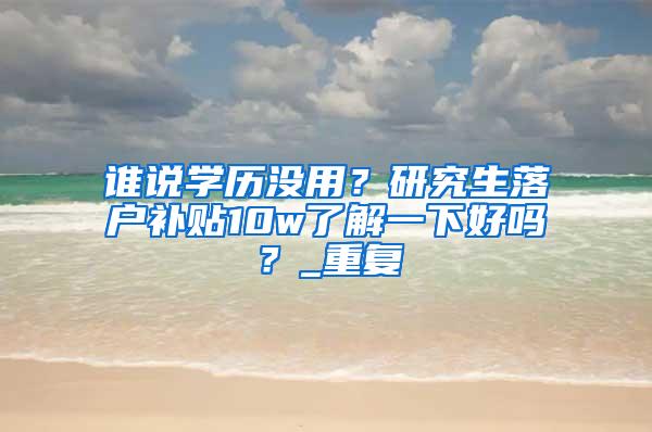 谁说学历没用？研究生落户补贴10w了解一下好吗？_重复