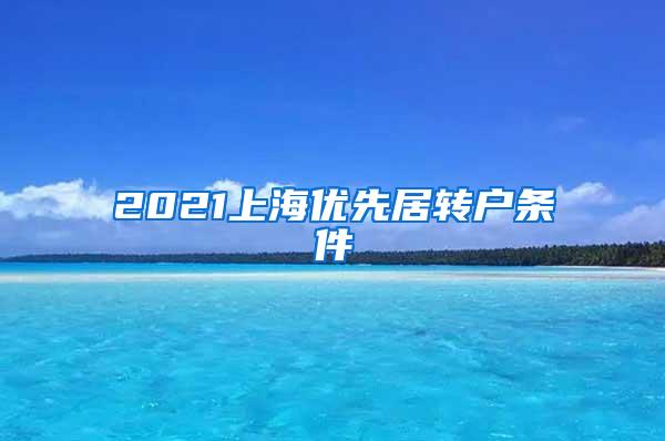 2021上海优先居转户条件