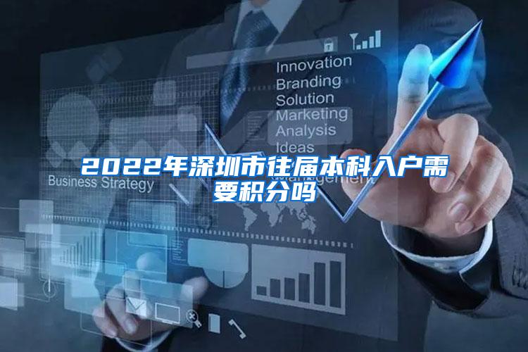 2022年深圳市往届本科入户需要积分吗
