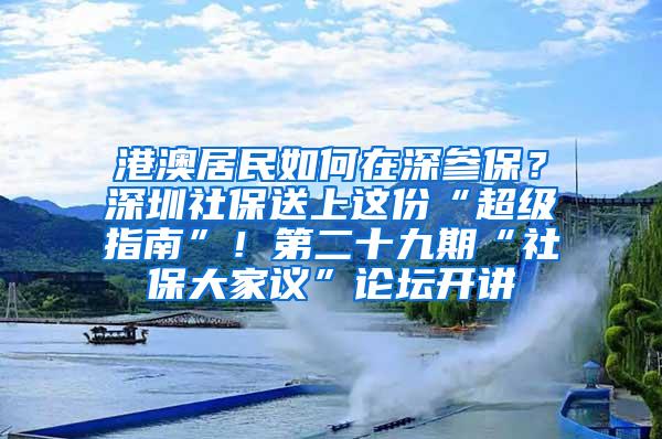 港澳居民如何在深参保？深圳社保送上这份“超级指南”！第二十九期“社保大家议”论坛开讲