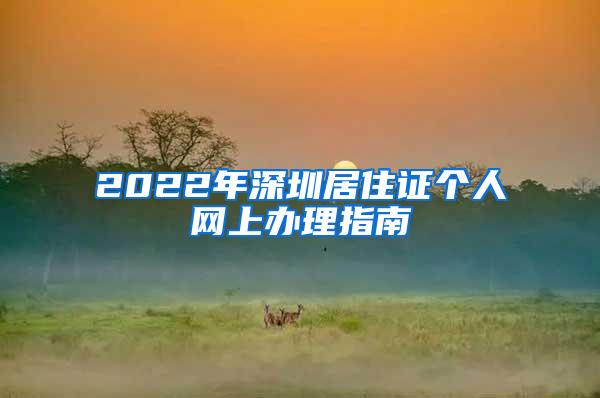 2022年深圳居住证个人网上办理指南