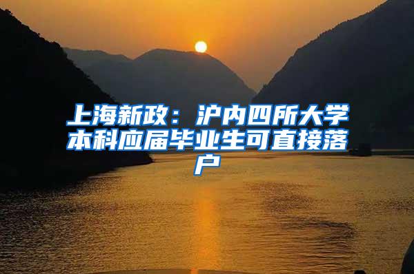 上海新政：沪内四所大学本科应届毕业生可直接落户