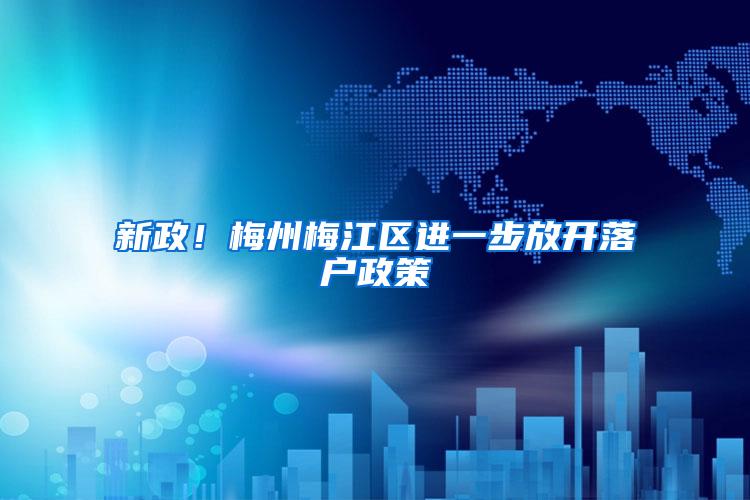 新政！梅州梅江区进一步放开落户政策