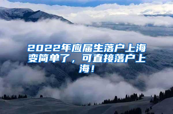 2022年应届生落户上海变简单了，可直接落户上海！