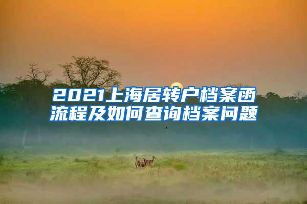 2021上海居转户档案函流程及如何查询档案问题