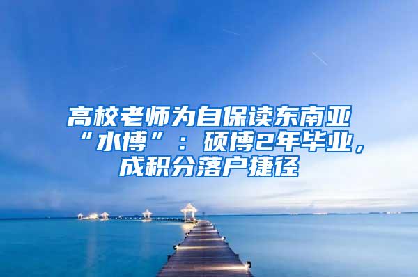高校老师为自保读东南亚“水博”：硕博2年毕业，成积分落户捷径