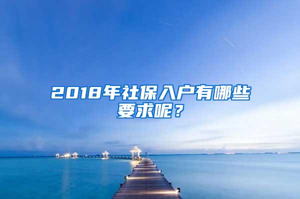 2018年社保入户有哪些要求呢？