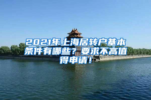 2021年上海居转户基本条件有哪些？要求不高值得申请！