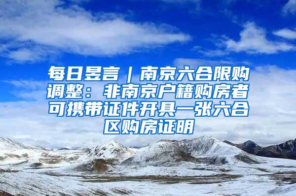 每日昱言｜南京六合限购调整：非南京户籍购房者可携带证件开具一张六合区购房证明