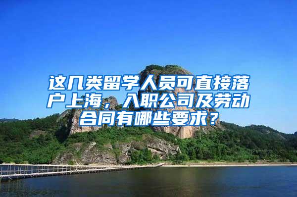 这几类留学人员可直接落户上海，入职公司及劳动合同有哪些要求？