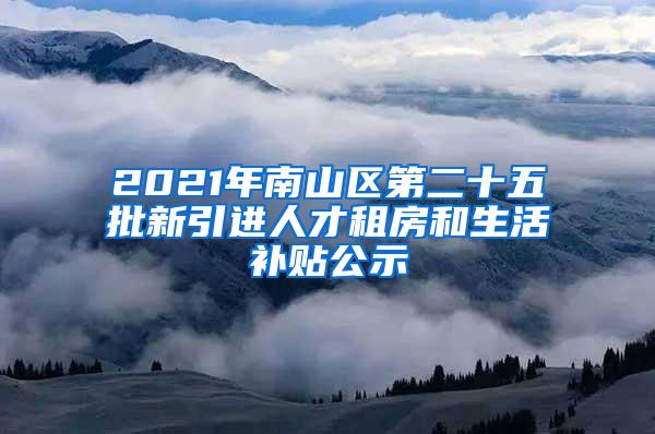 2021年南山区第二十五批新引进人才租房和生活补贴公示