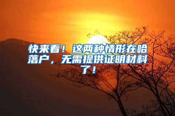 快来看！这两种情形在哈落户，无需提供证明材料了！
