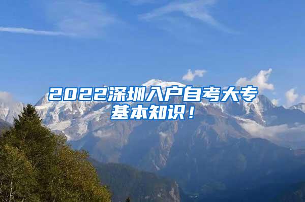 2022深圳入户自考大专基本知识！