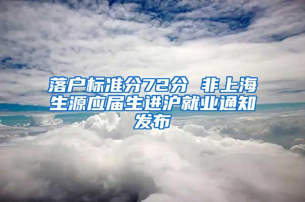 落户标准分72分 非上海生源应届生进沪就业通知发布
