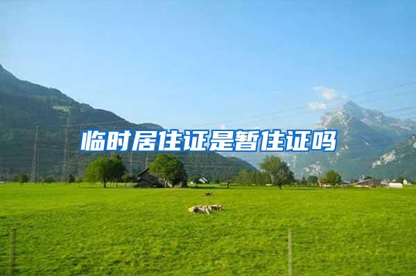 临时居住证是暂住证吗