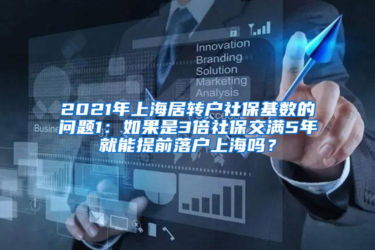 2021年上海居转户社保基数的问题1：如果是3倍社保交满5年就能提前落户上海吗？