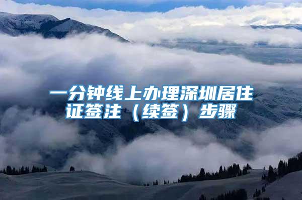 一分钟线上办理深圳居住证签注（续签）步骤