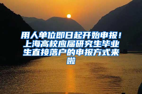 用人单位即日起开始申报！上海高校应届研究生毕业生直接落户的申报方式来啦