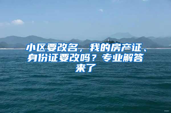 小区要改名，我的房产证、身份证要改吗？专业解答来了